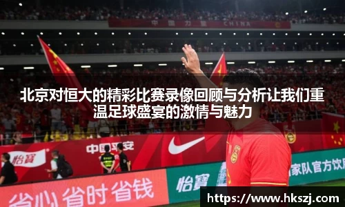 北京对恒大的精彩比赛录像回顾与分析让我们重温足球盛宴的激情与魅力