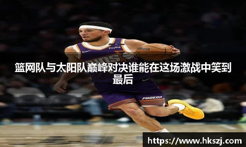 篮网队与太阳队巅峰对决谁能在这场激战中笑到最后