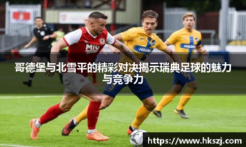 哥德堡与北雪平的精彩对决揭示瑞典足球的魅力与竞争力