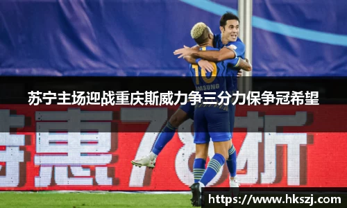 苏宁主场迎战重庆斯威力争三分力保争冠希望