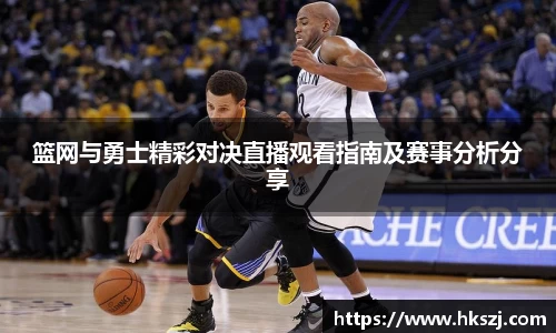 篮网与勇士精彩对决直播观看指南及赛事分析分享