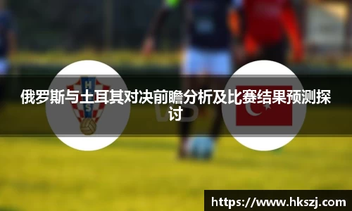 俄罗斯与土耳其对决前瞻分析及比赛结果预测探讨