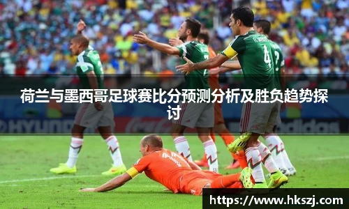 荷兰与墨西哥足球赛比分预测分析及胜负趋势探讨